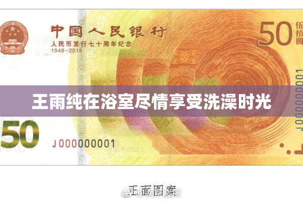 王雨纯在浴室尽情享受洗澡时光