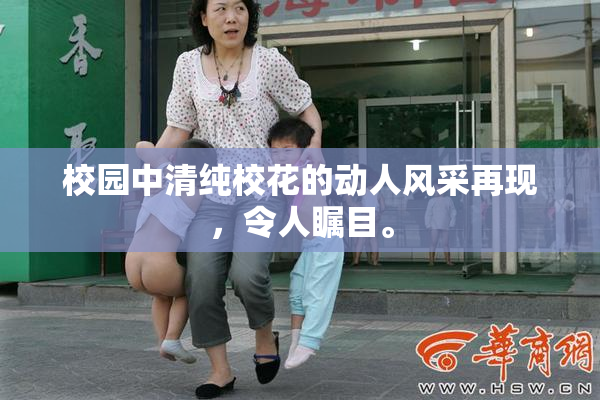 校园中清纯校花的动人风采再现，令人瞩目。