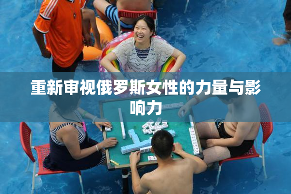重新审视俄罗斯女性的力量与影响力