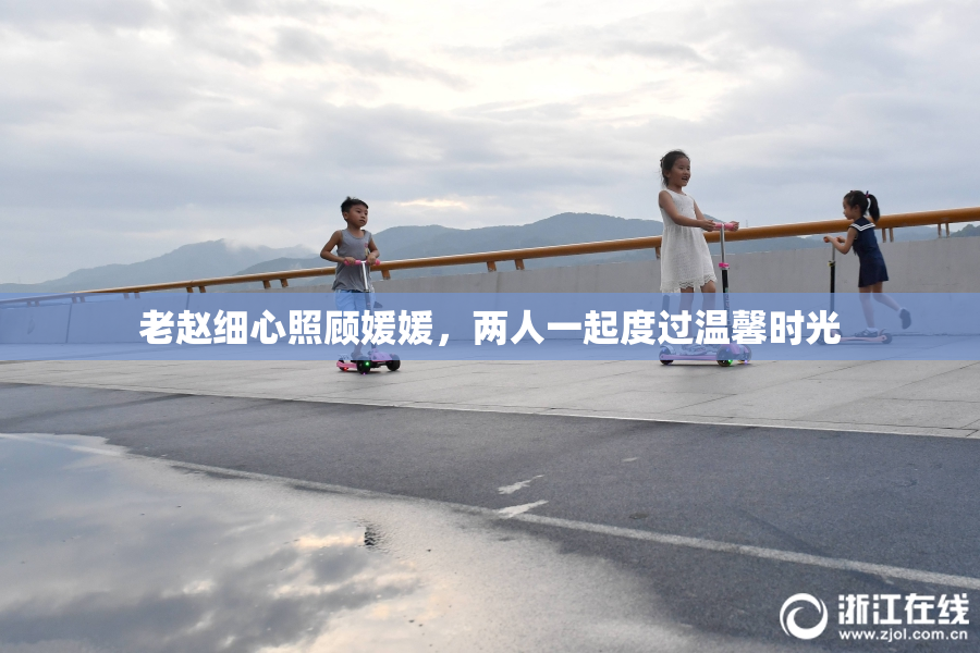 老赵细心照顾媛媛，两人一起度过温馨时光