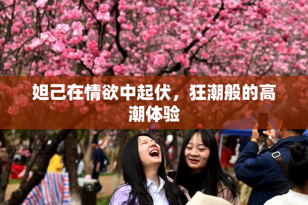 妲己在情欲中起伏，狂潮般的高潮体验