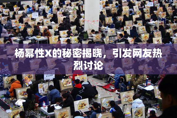 杨幂性X的秘密揭晓，引发网友热烈讨论