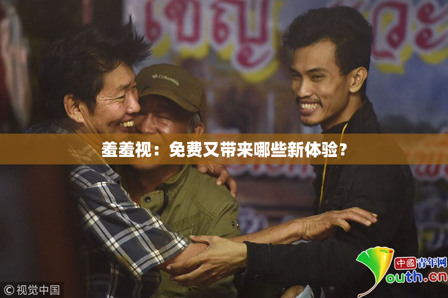 羞羞视：免费又带来哪些新体验？