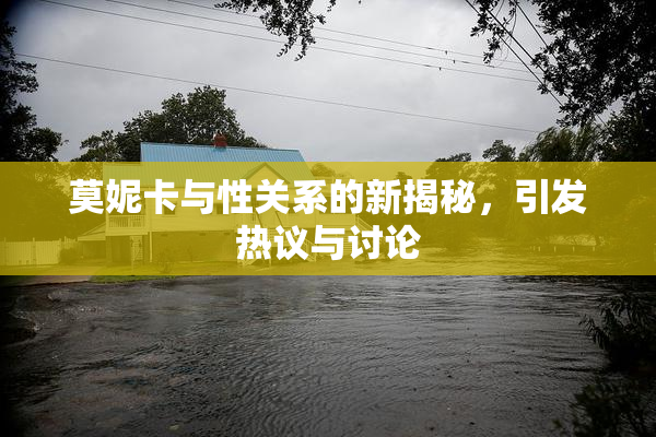 莫妮卡与性关系的新揭秘，引发热议与讨论