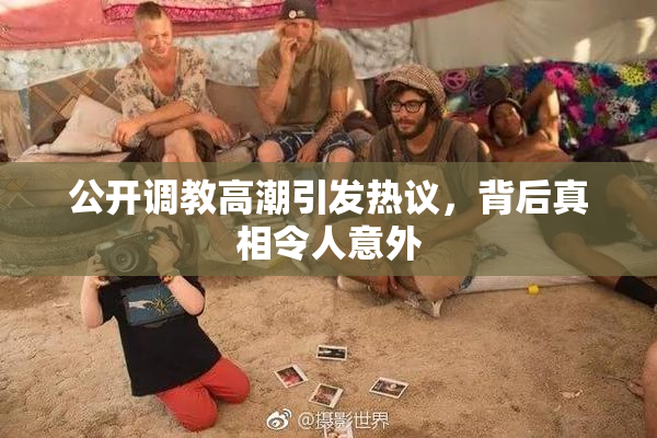 公开调教高潮引发热议，背后真相令人意外