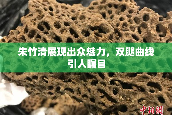 朱竹清展现出众魅力，双腿曲线引人瞩目