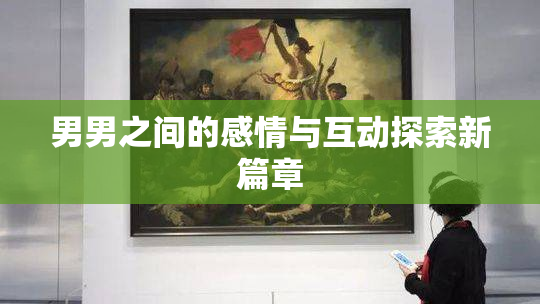 男男之间的感情与互动探索新篇章