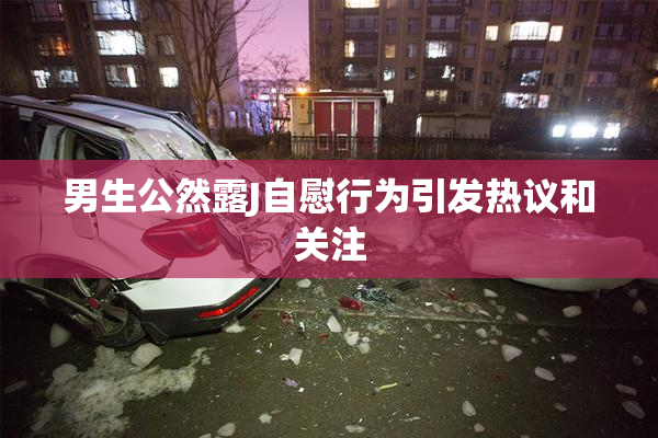 男生公然露J自慰行为引发热议和关注