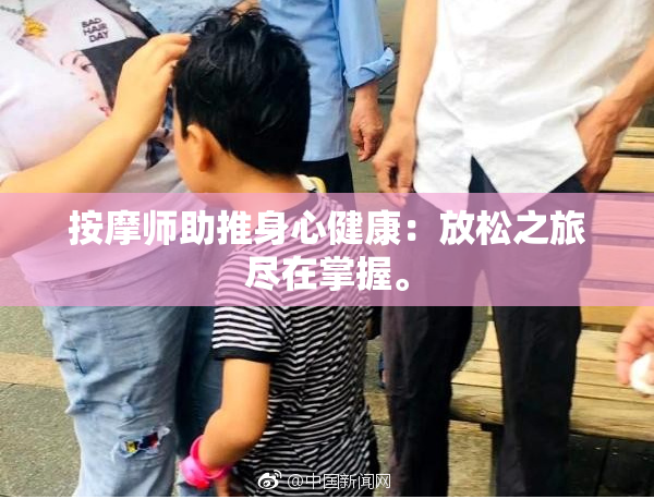 按摩师助推身心健康：放松之旅尽在掌握。