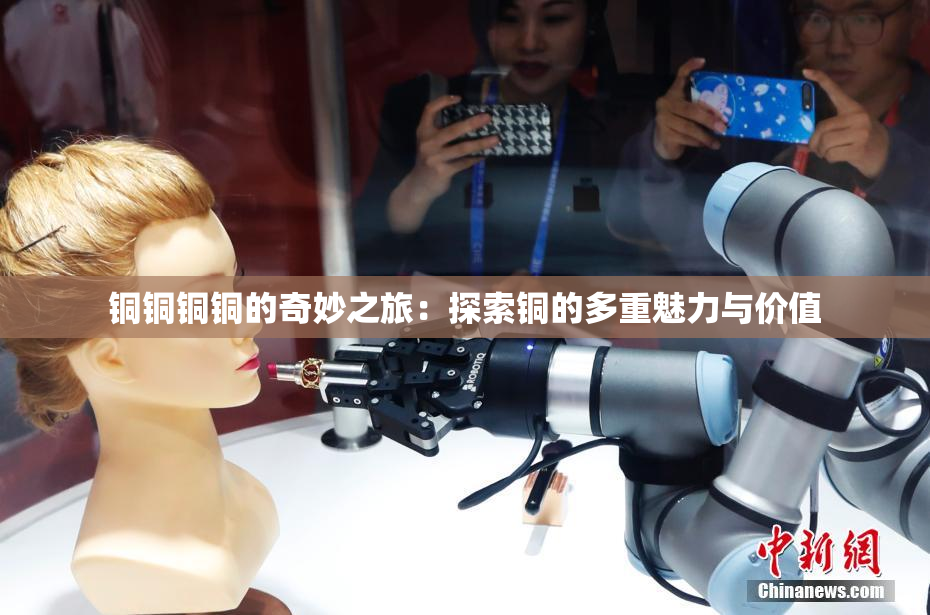 铜铜铜铜的奇妙之旅：探索铜的多重魅力与价值