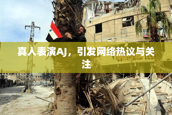 真人表演AJ，引发网络热议与关注