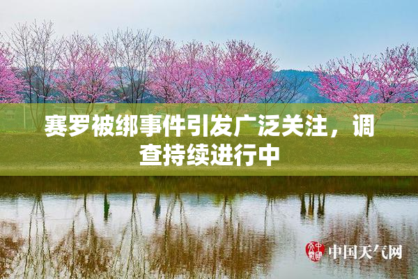 赛罗被绑事件引发广泛关注，调查持续进行中