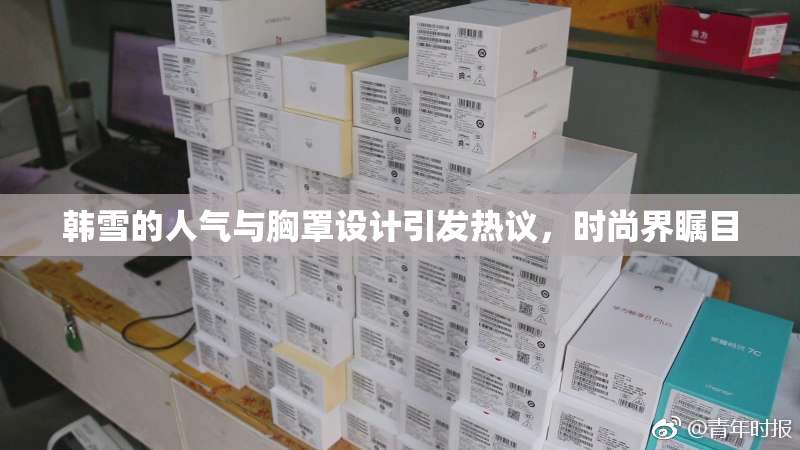 韩雪的人气与胸罩设计引发热议，时尚界瞩目