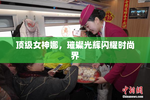 顶级女神娜，璀璨光辉闪耀时尚界