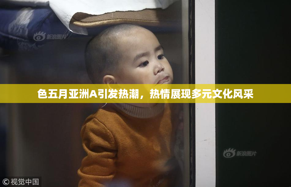 色五月亚洲A引发热潮，热情展现多元文化风采