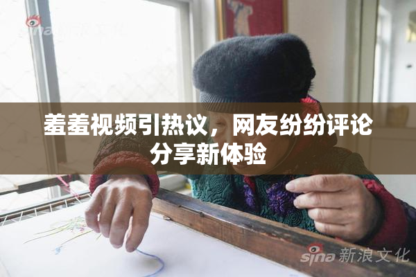 羞羞视频引热议，网友纷纷评论分享新体验