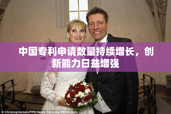 中国专利申请数量持续增长，创新能力日益增强