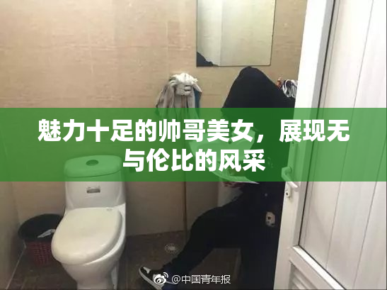 魅力十足的帅哥美女，展现无与伦比的风采
