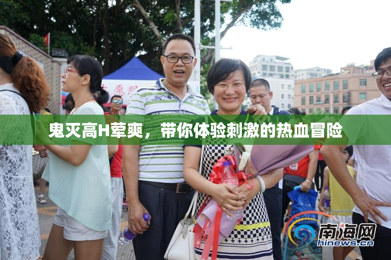 鬼灭高H荤爽，带你体验刺激的热血冒险