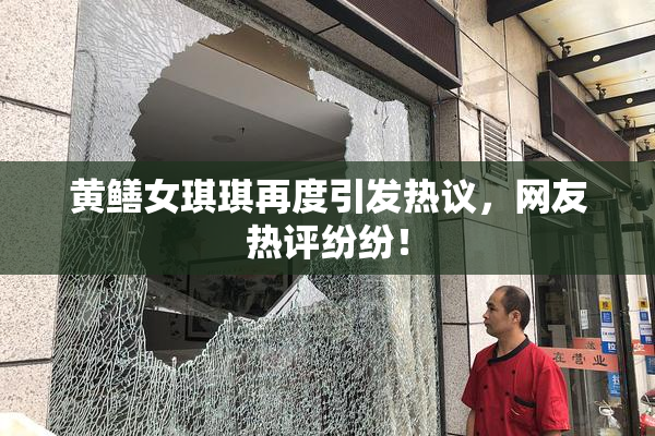 黄鳝女琪琪再度引发热议，网友热评纷纷！