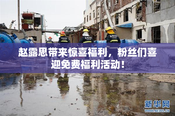 赵露思带来惊喜福利，粉丝们喜迎免费福利活动！