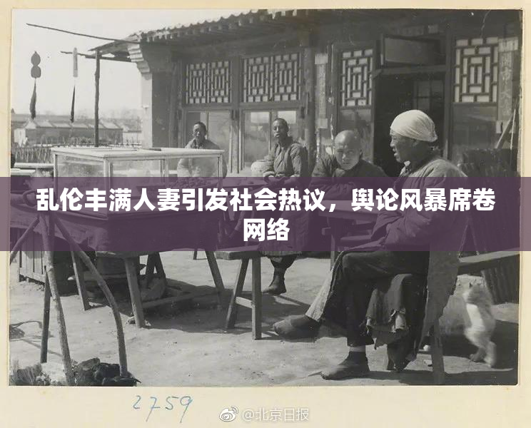 乱伦丰满人妻引发社会热议，舆论风暴席卷网络