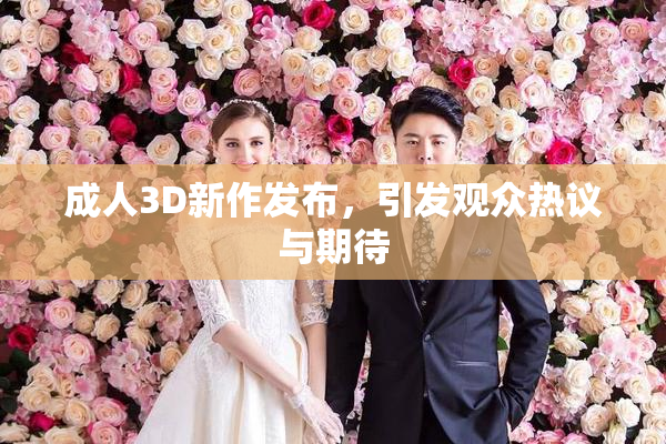 成人3D新作发布，引发观众热议与期待