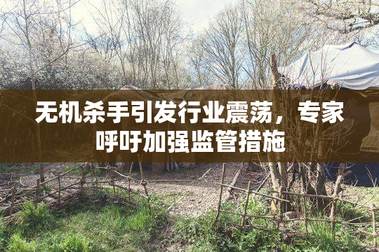 无机杀手引发行业震荡，专家呼吁加强监管措施