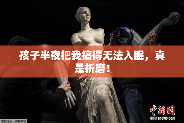 孩子半夜把我搞得无法入眠，真是折磨！