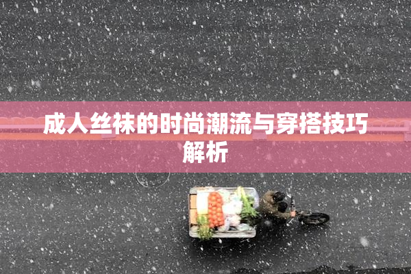 成人丝袜的时尚潮流与穿搭技巧解析