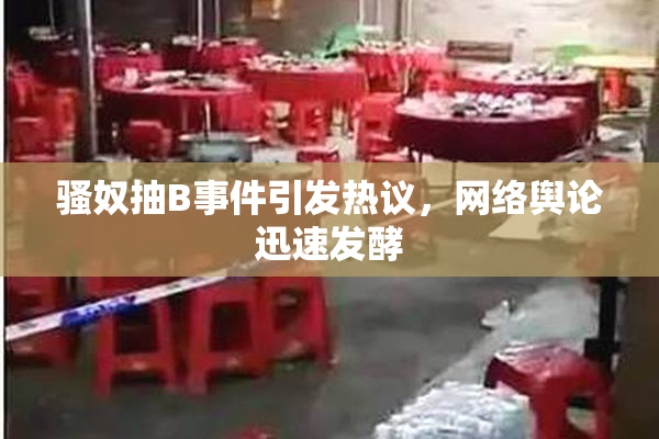 骚奴抽B事件引发热议，网络舆论迅速发酵