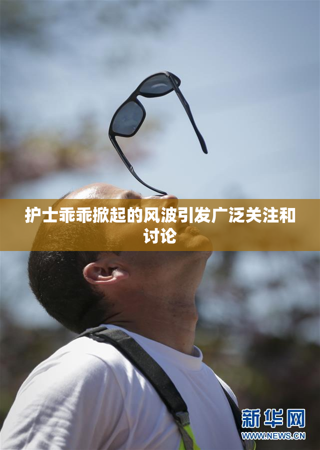 护士乖乖掀起的风波引发广泛关注和讨论