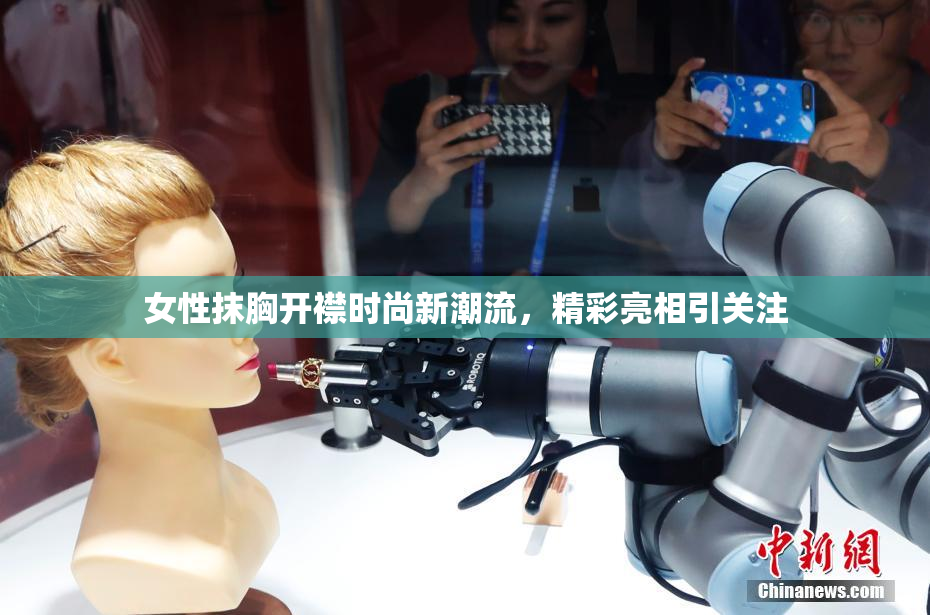 女性抹胸开襟时尚新潮流，精彩亮相引关注