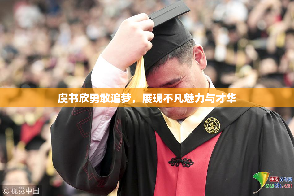 虞书欣勇敢追梦，展现不凡魅力与才华