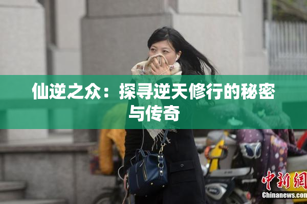 仙逆之众：探寻逆天修行的秘密与传奇