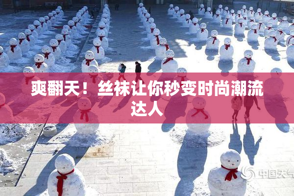 爽翻天！丝袜让你秒变时尚潮流达人