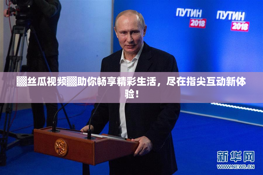 ▓丝瓜视频▓助你畅享精彩生活，尽在指尖互动新体验！