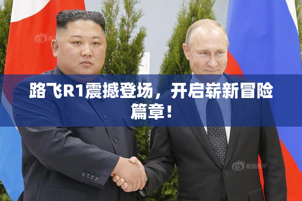 路飞R1震撼登场，开启崭新冒险篇章！