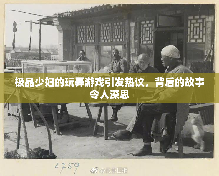 极品少妇的玩弄游戏引发热议，背后的故事令人深思