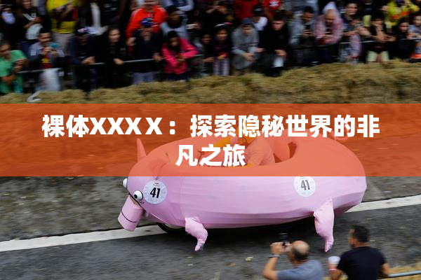裸体XXXⅩ：探索隐秘世界的非凡之旅