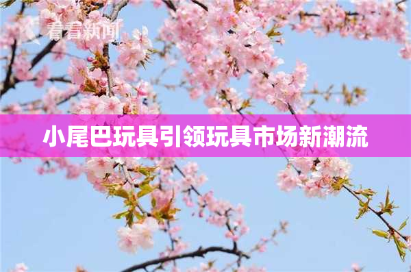 小尾巴玩具引领玩具市场新潮流