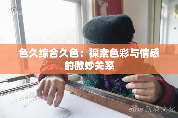 色久综合久色：探索色彩与情感的微妙关系