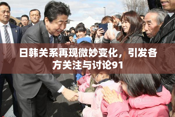 日韩关系再现微妙变化，引发各方关注与讨论91