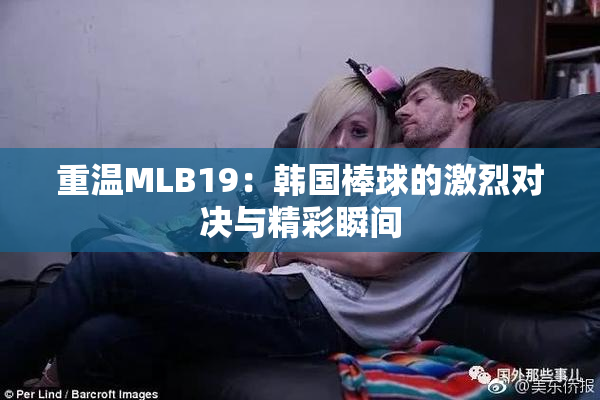 重温MLB19：韩国棒球的激烈对决与精彩瞬间
