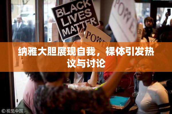 纳雅大胆展现自我，裸体引发热议与讨论