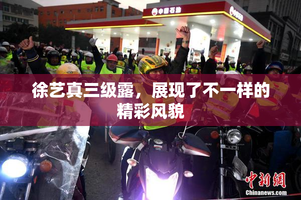 徐艺真三级露，展现了不一样的精彩风貌