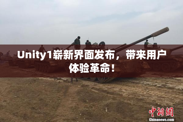 Unity1崭新界面发布，带来用户体验革命！
