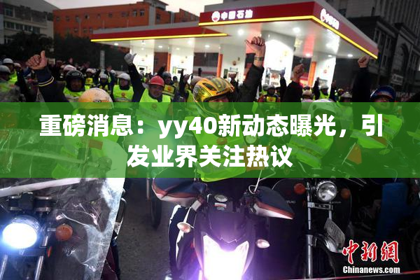 重磅消息：yy40新动态曝光，引发业界关注热议