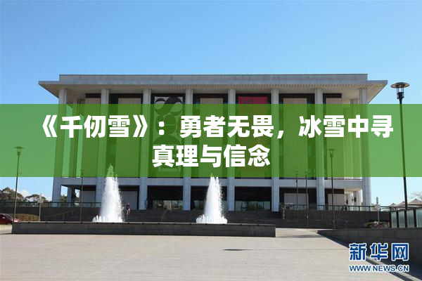 《千仞雪》：勇者无畏，冰雪中寻真理与信念
