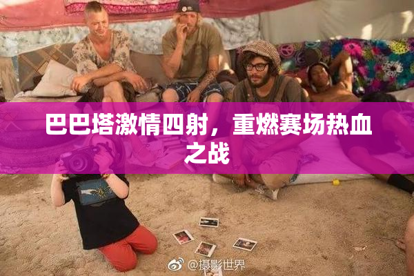 巴巴塔激情四射，重燃赛场热血之战